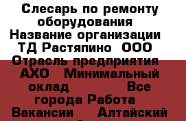 Слесарь по ремонту оборудования › Название организации ­ ТД Растяпино, ООО › Отрасль предприятия ­ АХО › Минимальный оклад ­ 20 000 - Все города Работа » Вакансии   . Алтайский край,Алейск г.